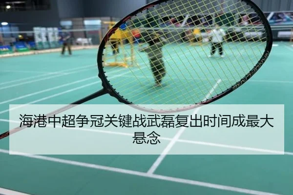 海港中超争冠关键战武磊复出时间成最大悬念
